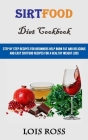 Sirtfood Diet Cookbook: Step by Step Recipes for Beginners Help Burn Fat and Delicious and Easy Sirtfood Recipes for a Healthy Weight Loss By Lois Ross Cover Image