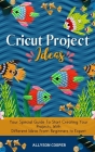 Cricut Project Ideas: Your Special Guide To Start Creating Your Projects, With Different Ideas From Beginners to Expert Cover Image