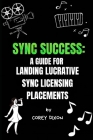 Sync Success: A Guide for Landing Lucrative Sync Licensing Placements By Corey Dixon Cover Image