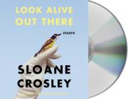 Look Alive Out There: Essays By Sloane Crosley, Sloane Crosley (Read by) Cover Image