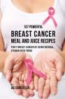 107 Powerful Breast Cancer Meal and Juice Recipes: Fight Breast Cancer by Using Natural Vitamin-Rich Foods By Joe Correa Cover Image