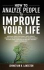 How To Analyze People To Improve Your Life: Improve Your Emotional Intelligence, Understand Personality Types (Enneagram), Master Body Language & Prot By Johnathan B. Langston Cover Image