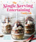 The Single Serving Entertaining Cookbook: Fun and Festive Recipes for Brunch, Snacks, Appetizers, Dinner and Dessert Cover Image