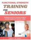 Functional Strength Training For Seniors: Building muscle for anatomy energy to maintain health and maintain weight By Donald M. Carter Cover Image