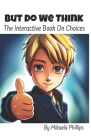 But Do We Think: The Interactive Book On Choices By Mikaela Phillips Cover Image