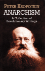 Anarchism: A Collection of Revolutionary Writings By Peter Kropotkin Cover Image
