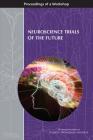 Neuroscience Trials of the Future: Proceedings of a Workshop By National Academies of Sciences Engineeri, Health and Medicine Division, Board on Health Sciences Policy Cover Image