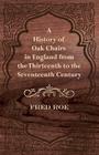 A History of Oak Chairs in England from the Thirteenth to the Seventeenth Century By Fred Roe Cover Image