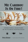Me Caribou Is On Fire: International Adventures of An Alaskan Hunting Guide Cover Image