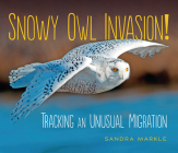 Snowy Owl Invasion!: Tracking an Unusual Migration By Sandra Markle Cover Image
