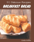 50 Delicious Breakfast Bread Recipes: A Breakfast Bread Cookbook for All Generation Cover Image