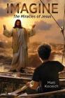 Imagine... The Miracles of Jesus (Imagine...Series) By Matt Koceich Cover Image