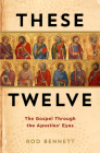 These Twelve: The Gospel Through the Apostles' Eyes By Rod Bennett Cover Image
