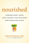 Nourished: Connection, Food, and Caring for Our Kids (And Everyone Else We Love) By Deborah MacNamara, PhD Gordon Neufeld, PhD (Foreword by) Cover Image