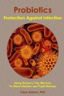 Probiotics - Protection Against Infection: Using Nature's Tiny Warriors To Stem Infection and Fight Disease By Case Adams Cover Image