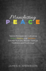 Manifesting Peace: Twelve Principles for Cultivating Peace, Healing, and Wellness Distilled from the World's Spiritual Traditions and Psy By James S. Anderson Cover Image