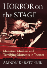 Horror on the Stage: Monsters, Murders and Terrifying Moments in Theater By Amnon Kabatchnik Cover Image