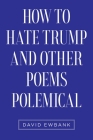 How to Hate Trump and Other Poems Polemical By David Ewbank Cover Image