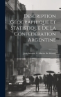 Description Géographique Et Statistique De La Confédération Argentine By Jean Antoine V. Martin De Moussy Cover Image