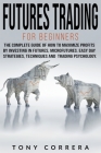 Futures Trading for Beginners: The Complete Guide of how to Maximize Profits by Investing in Futures, Microfutures. Easy day Strategies, Techniques a Cover Image