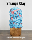 Strange Clay: Ceramics in Contemporary Art By Ralph Rugoff (Foreword by), Allie Biswas (Text by (Art/Photo Books)), Marie-Charlotte Carrier (Text by (Art/Photo Books)) Cover Image