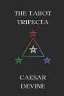 The Tarot Trifecta: The Scientific, Holistic, and Spiritual Approaches to Reading the Tarot By Caesar Devine Cover Image