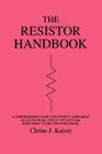 The Resistor Handbook: A Comprehensive Guide for Correct Component Selection in all Circuit Applications. Know What to use when and Where. By Cletus J. Kaiser Cover Image