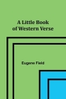 A Little Book of Western Verse By Eugene Field Cover Image
