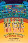 Our Earth, Our Species, Our Selves: How to Thrive While Creating a Sustainable World By Ellen Moyer, Hyman Mark (Foreword by) Cover Image