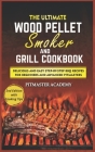 The Ultimate Wood Pellet Smoker and Grill Cookbook: Delicious and Easy Step-by-Step BBQ Recipes for Beginners and Advanced Pitmasters By Pitmaster Academy Cover Image