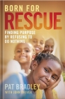 Born for Rescue: Finding Purpose by Refusing to Do Nothing By Pat Bradley Cover Image