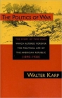 Politics of War: The Story of Two Wars Which Altered Forever the Political Life of the American Republic By Walter Karp Cover Image