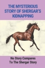 The Mysterious Story Of Shergar's Kidnapping: No Story Compares To The Shergar Story: True Kidnapping Stories By Destiny Silvertooth Cover Image