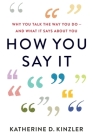 How You Say It: Why You Talk the Way You Do—And What It Says About You By Katherine D. Kinzler Cover Image