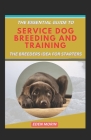 The Essential Guide To Service Dog Breeding And Training; The Breeders Idea For Starters By Eden Morin Cover Image
