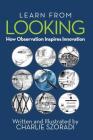 Learn from Looking: How Observation Inspires Innovation By Charlie Szoradi Cover Image