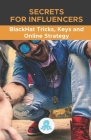 Secrets for Influencers: BlackHat Tricks, Keys and Online Strategy: Professional secrets to improve reach, build an effective Microinfluencer s Cover Image