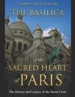 The Basilica of the Sacréd Heart of Paris: The History and Legacy of the Sacré-Coeur By Charles River Cover Image