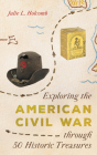 Exploring the American Civil War Through 50 Historic Treasures By Julie L. Holcomb Cover Image