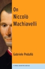 On Niccolò Machiavelli: The Bonds of Politics (Core Knowledge) By Gabriele Pedullà Cover Image