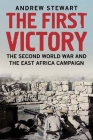 The First Victory: The Second World War and the East Africa Campaign By Andrew Stewart Cover Image