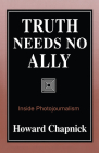 Truth Needs No Ally: Inside Photojournalism By Howard Chapnick Cover Image