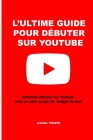 L'ultime guide pour débuter sur youtube: comment débuter les vidéos youtube avec un petit budget et devenir un bon youtubeur By Aristide Tchate Cover Image