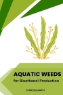 Aquatic Weeds for Bioethanol Production By Chirom Aarti Cover Image
