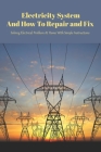 Electricity System And How To Repair and Fix: Solving Electrical Problem At Home With Simple Instructions: Wiring Repair and Advice Cover Image