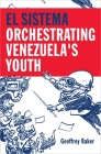 El Sistema: Orchestrating Venezuela's Youth By Geoffrey Baker Cover Image