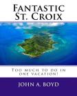 Fantastic St. Croix: To much to do in one vacation By John A. Boyd Cover Image