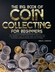 The Big Book Of Coin Collecting For Beginners: The Complete Up-To-Date Crash Course To Start Your Own Coin Collection, Learn To Identify, Value And Pr Cover Image