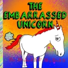 The Embarrassed Unicorn: A rhyming children's story about life's embarrassing moments and how to handle them By Smelt It Dealt It, J. Heitsch Cover Image