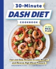 30-Minute Dash Diet Cookbook: Fast and Easy Recipes to Lose Weight and Reverse High Blood Pressure Cover Image